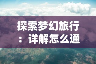 探索梦幻旅行：详解怎么通过独特方法入梦怀古之地袁牢山，并且领略非凡的历史文化魅力