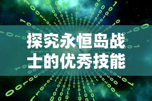 探究永恒岛战士的优秀技能搭配：如何在战场上实现最大化效果输出