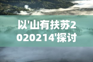 以'山有扶苏2020214'探讨的环保意识与自然保育行动：从生态系统视角来看我们的责任和挑战