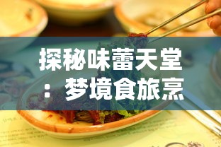 探秘味蕾天堂：梦境食旅烹饪百科攻略——一场跨越全球各地美食文化的味觉盛宴