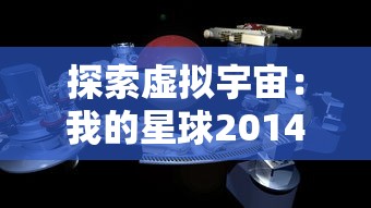 探索虚拟宇宙：我的星球2014手机游戏全新玩法和创新技术体验解析