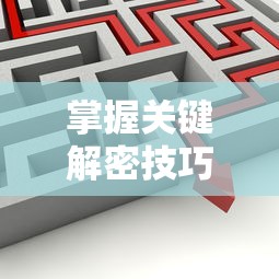 掌握关键解密技巧，体验刺激冒险：'魔境迷宫大冒险'全攻略及关卡破解秘籍指南