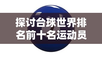 探讨台球世界排名前十名运动员：他们的成就，技巧与对于台球运动的影响