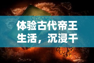 体验古代帝王生活，沉浸千古传奇：探讨奔跑吧主公官方版中丰富历史文化元素的运用与表现