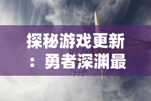 探秘游戏更新：勇者深渊最新版全新体验，玩家互动交流平台的巨大变革