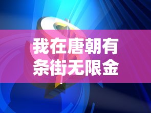 我在唐朝有条街无限金币：寻求璀璨宝藏的秘密，揭露一千年前的金融繁荣与商业奇迹