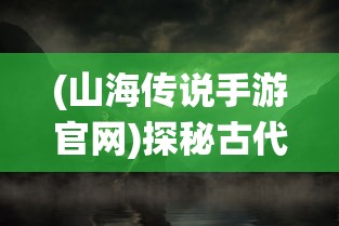 (山海传说手游官网)探秘古代神话，山海传online手游带你开启全新仙侠之旅