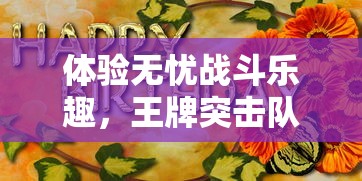 详解《世界争霸》多角度兵种克制策略：重塑战场格局，全面掌控即时战术攻防走向指南