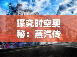 探究时空奥秘：蒸汽传说时之旅——科技与历史皆存的神秘之地探索游