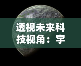 透视未来科技视角：宇宙世界之类的游戏如何塑造我们对外太空探索的新理解