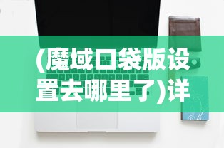 (魔域口袋版设置去哪里了)详解魔域口袋版游戏设置在哪：从新手到老手的全面操作指南