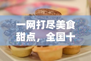 一网打尽美食甜点，全国十大甜品加盟店盘点，为你揭秘成功创业背后的甜蜜密码