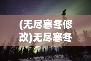 (无尽寒冬修改)无尽寒冬中的生存挑战：我的营地如何无限升级打破寒冷束缚？