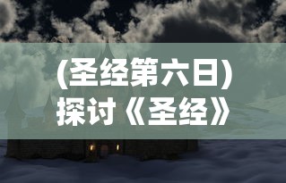 (圣经第六日)探讨《圣经》中神秘角色：第六天魔王的真实身份及其影响