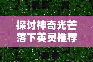 探讨神奇光芒落下英灵推荐的影响和意义：一种改变游戏格局的新形式