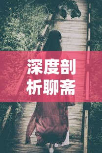 深度剖析聊斋志异：从讲述人公到狐狸精，哪个角色扮演的角色优秀?