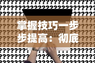 掌握技巧一步步提高：彻底领悟俄罗斯方块拼图攻略指南及其实际应用