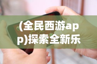 (全民西游app)探索全新乐趣：嘉堂游戏全民西游现在哪些平台还能畅玩？