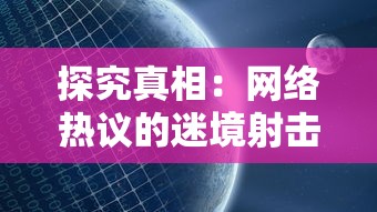 探究真相：网络热议的迷境射击游戏真的停止运营了吗？解析背后的全景视角