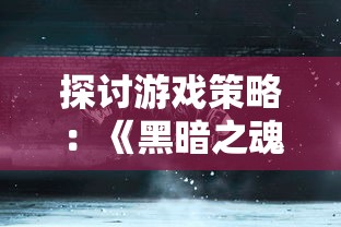 探讨游戏策略：《黑暗之魂3》中牧羊人之心装备合成一览表及其对战斗优势的影响分析