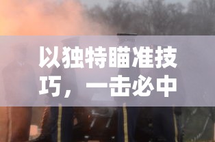 以独特瞄准技巧，一击必中的顾意弦江枭免费提供射击训练，打造极致射击体验