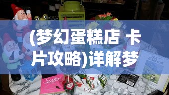 (梦幻蛋糕店 卡片攻略)详解梦幻蛋糕店卡bug叠装饰技巧及步骤，轻松获取更多资源