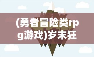 (勇者冒险类rpg游戏)岁末狂欢冒险路线指南：以勇者探险类游戏行走全球旅游热点