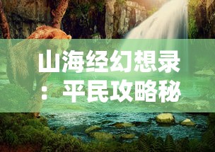 山海经幻想录：平民攻略秘籍，探索神秘幻想世界的终极生存技巧与资源获取方法