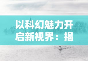 以科幻魅力开启新视界：揭秘《光明重影全收集》中幻想与现实的精彩碰撞