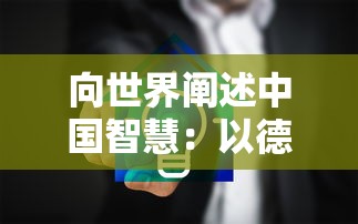 向世界阐述中国智慧：以德服人下一句怎么接，揭示人类和谐共生的核心理念