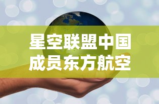 星空联盟中国成员东方航空全新启航，提升全球航线网络覆盖力度