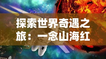 探索世界奇遇之旅：一念山海红包版游戏全新玩法与丰富剧情解析