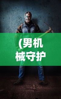 (男机械守护珠选择)探秘科技世界：《机械守护者》全面攻略解读和核心要点分析