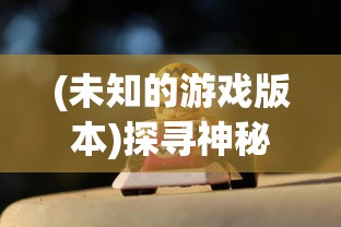 (未知的游戏版本)探寻神秘：玩家热议如何掌握未知游戏何时开服的准确信息