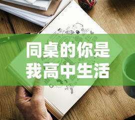 同桌的你是我高中生活的闪光点：以'同桌200字作文'为主题的深情回顾