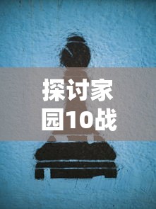 探讨家园10战争汉化版：暴力与和平的较量—如何通过游戏理解战争的真实面目