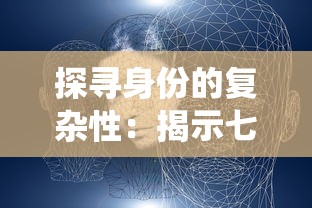 探寻身份的复杂性：揭示七个我的七个人格在生活、社交与创作中的独特影响与令人反思的角色演绎