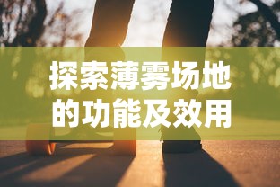 探索薄雾场地的功能及效用：对户外活动及运动性能的影响与可能机会