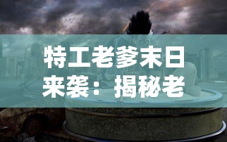 特工老爹末日来袭：揭秘老年特工如何利用智慧与经验抵抗末日灾难