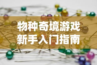 物种奇境游戏新手入门指南：如何掌握游戏基础技巧与高阶策略玩转物种奇境？