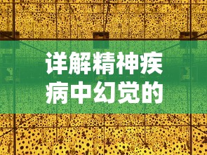 详解精神疾病中幻觉的产生：识别、分类及影响，理解幻觉症状是什么以及如何应对