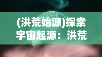 (洪荒始源)探索宇宙起源：洪荒归零配方合成一览与实践要点全面解析