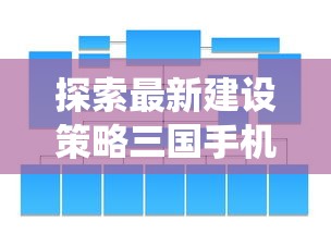 探索最新建设策略三国手机版：揭秘全新免费内购系统和全新战术布局引擎更新消息