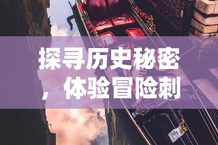 探寻历史秘密，体验冒险刺激——深度解析'古墓丽影传说迷踪游戏'中的谜题设计与解密技巧