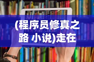 (程序员修真之路 小说)走在科技前沿：程序员修真之路与不断自我提升的重要性探讨