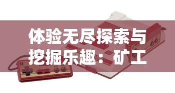 体验无尽探索与挖掘乐趣：矿工行动游戏内置MOD菜单最新版更新，专为矿工玩家打造