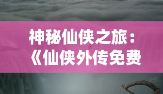 神秘仙侠之旅：《仙侠外传免费充值版》挑战你的游戏智慧与勇气