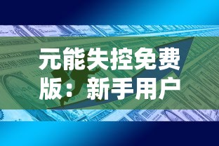 元能失控免费版：新手用户的生存指南，如何在混乱的元素世界中找到稳定的力量