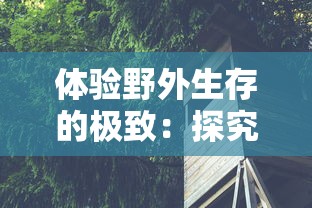 体验野外生存的极致：探究丛林猎人350带领下探秘未知森林的勇者之旅