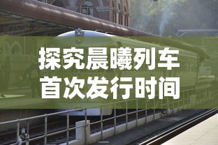 探究晨曦列车首次发行时间：对游戏市场影响及对玩家体验的贡献详解